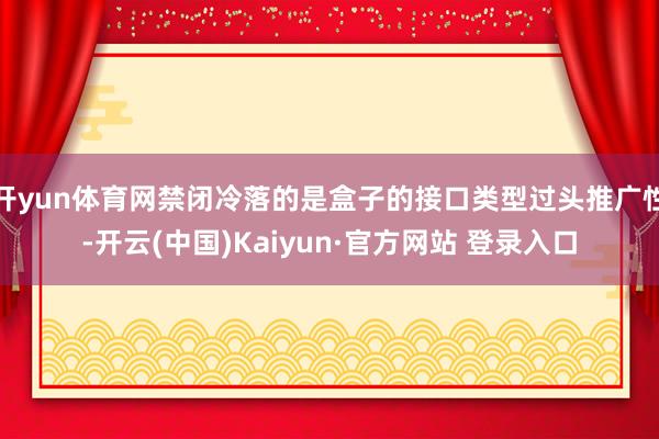 开yun体育网禁闭冷落的是盒子的接口类型过头推广性-开云(中国)Kaiyun·官方网站 登录入口