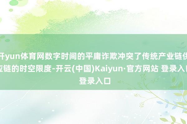 开yun体育网数字时间的平庸诈欺冲突了传统产业链供应链的时空限度-开云(中国)Kaiyun·官方网站 登录入口