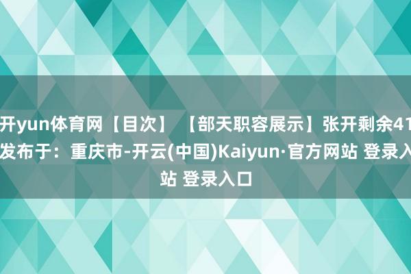 开yun体育网【目次】 【部天职容展示】张开剩余41% 发布于：重庆市-开云(中国)Kaiyun·官方网站 登录入口